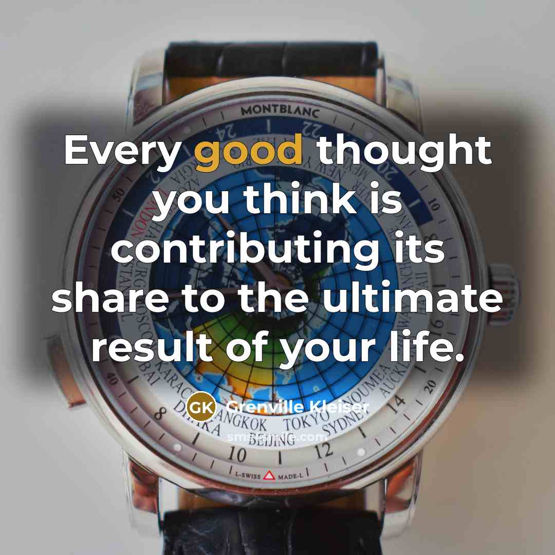 “Every good thought you think is contributing its share to the ultimate result of your life.” quote by Grenville Kleiser