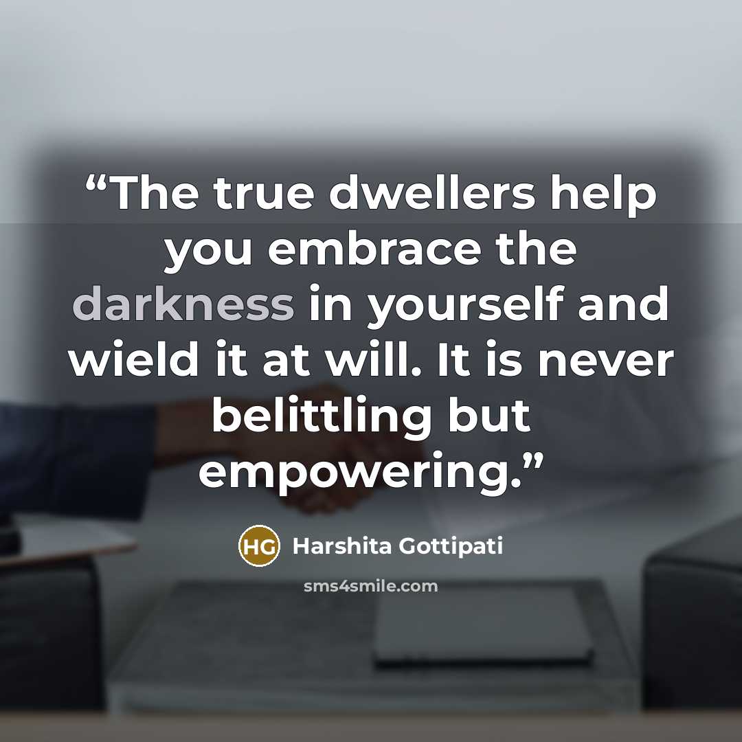 “The true dwellers help you embrace the darkness in yourself and wield it at will. It is never belittling but empowering.” quote by Harshita Gottipati