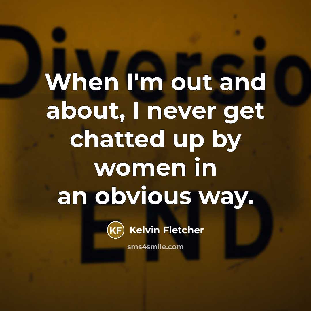 “When I'm out and about, I never get chatted up by women in an obvious way.” quote by Kelvin Fletcher