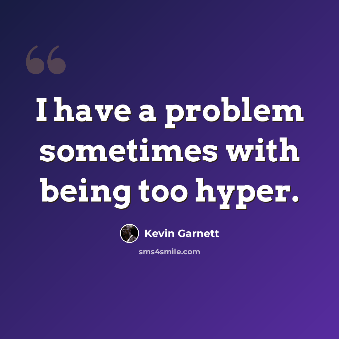 “I have a problem sometimes with being too hyper.” quote by Kevin Garnett
