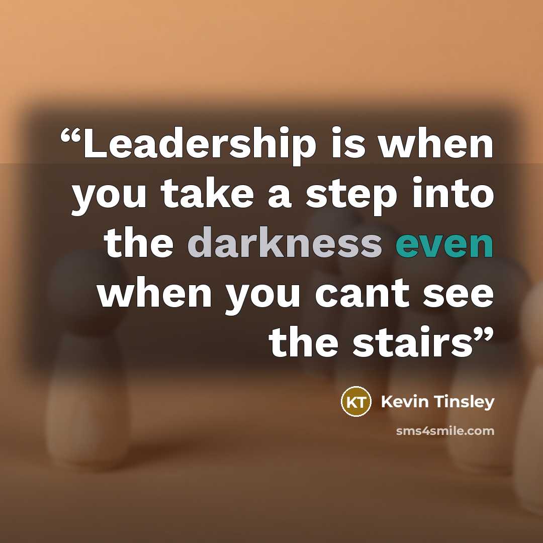 “Leadership is when you take a step into the darkness even when you cant see the stairs” quote by Kevin Tinsley