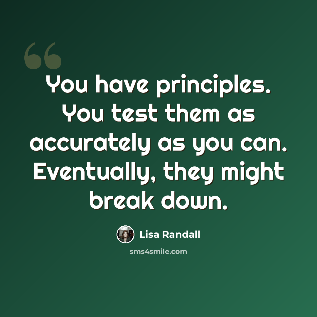 “You have principles. You test them as accurately as you can. Eventually, they might break down.” quote by Lisa Randall