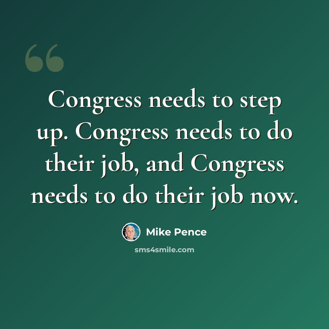 “Congress needs to step up. Congress needs to do their job, and Congress needs to do their job now.” quote by Mike Pence