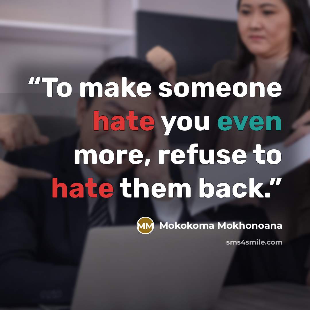 “To make someone hate you even more, refuse to hate them back.” quote by Mokokoma Mokhonoana