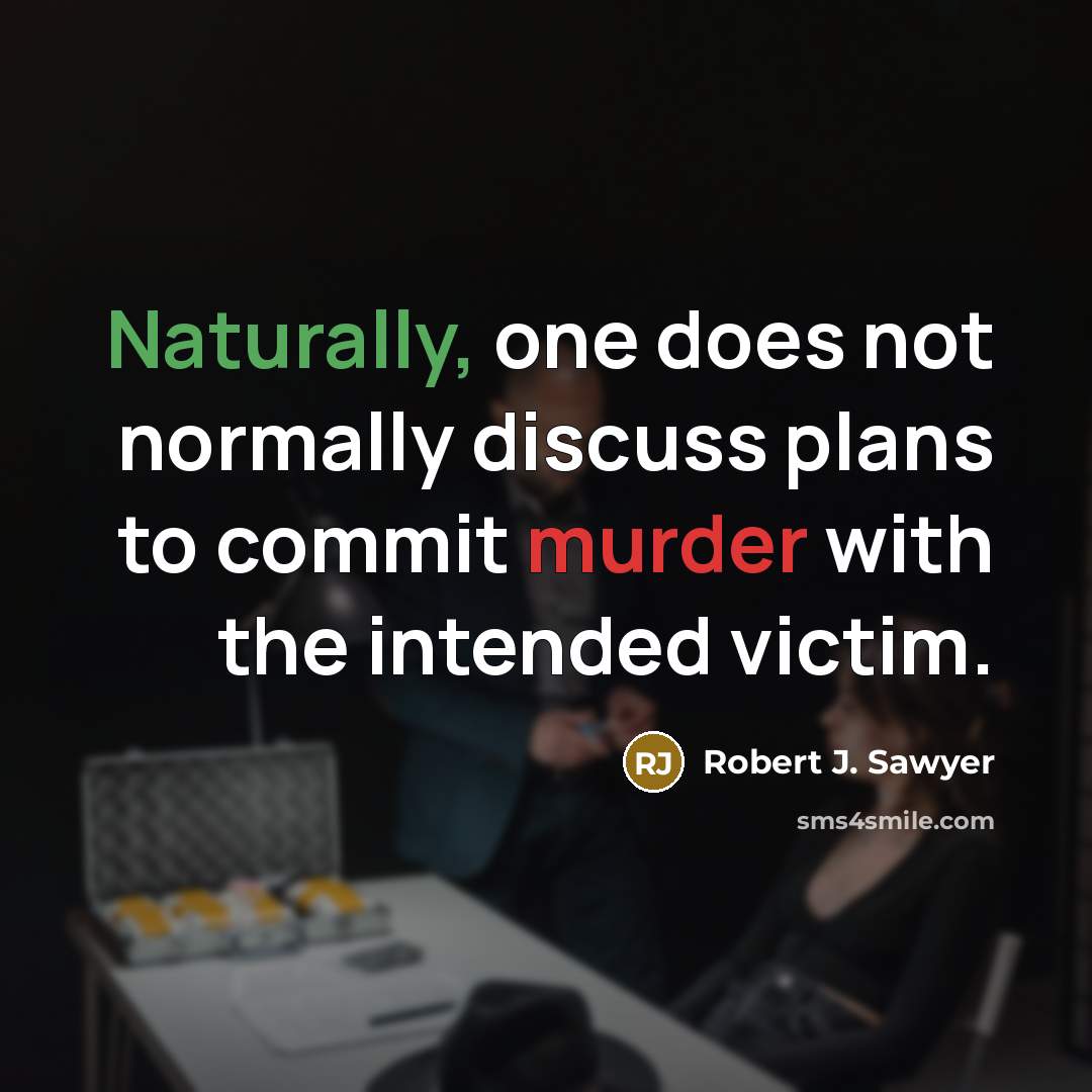 “Naturally, one does not normally discuss plans to commit murder with the intended victim.” quote by Robert J. Sawyer