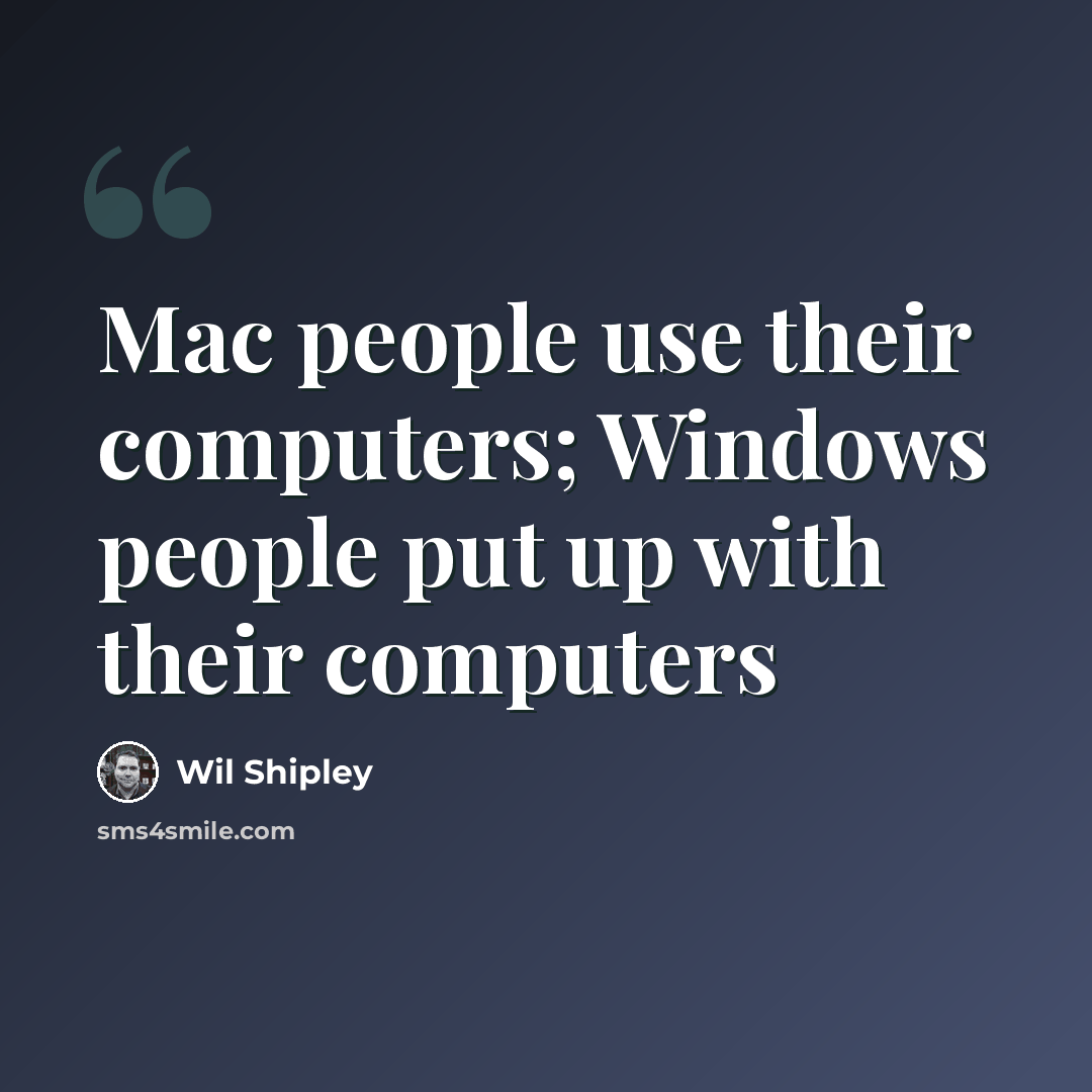 “Mac people use their computers; Windows people put up with their computers” quote by Wil Shipley