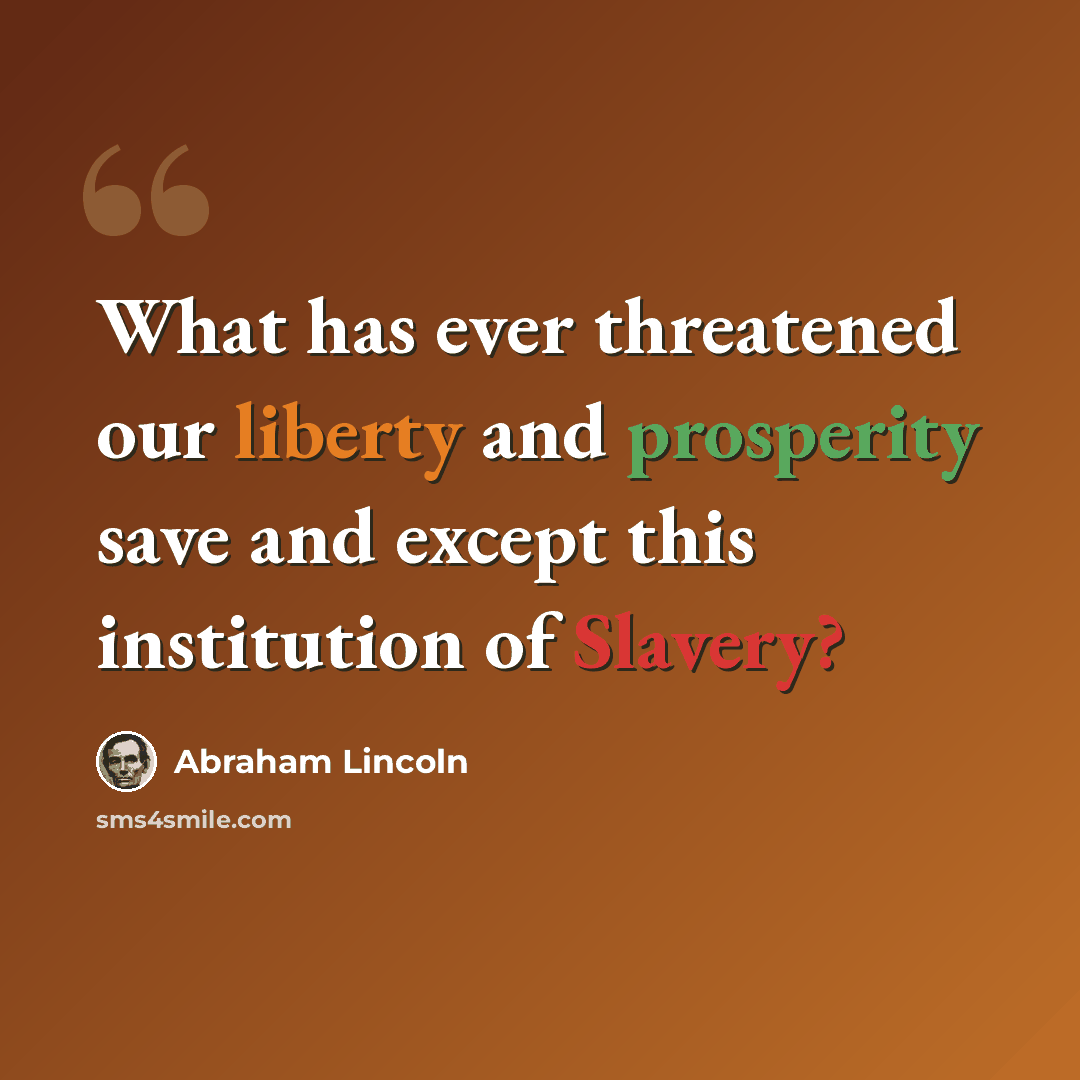“What has ever threatened our liberty and prosperity save and except this institution of Slavery?” quote by Abraham Lincoln
