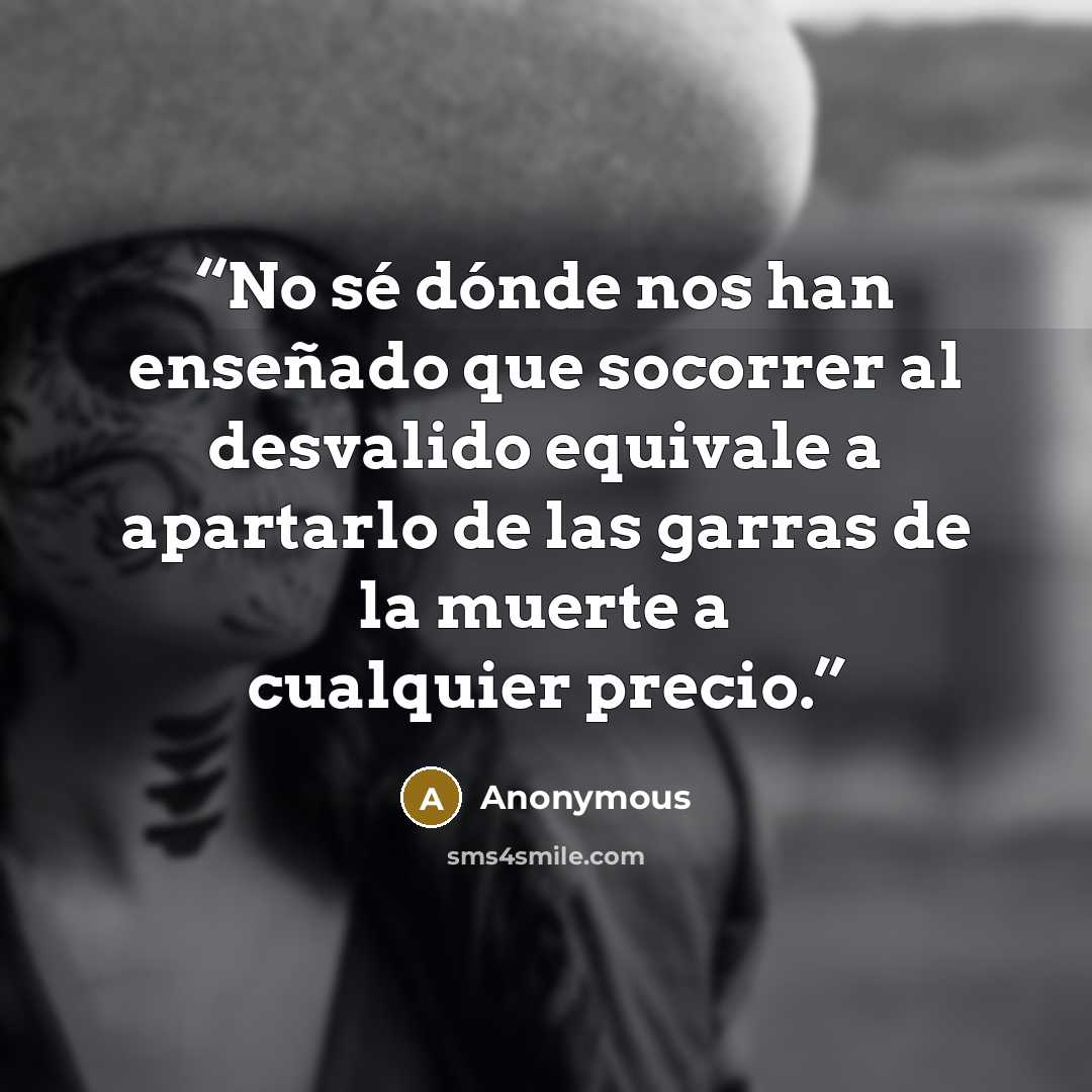 “No sé dónde nos han enseñado que socorrer al desvalido equivale a apartarlo de las garras de la muerte a cualquier precio.” quote by Anonymous