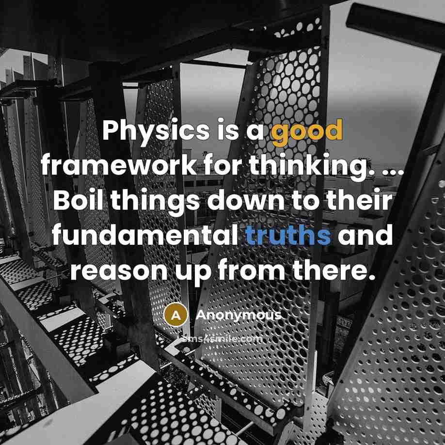 “Physics is a good framework for thinking. ... Boil things down to their fundamental truths and reason up from there.” quote by Anonymous