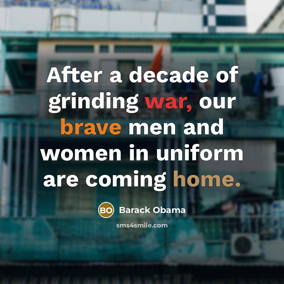 “After a decade of grinding war, our brave men and women in uniform are coming home.” quote by Barack Obama