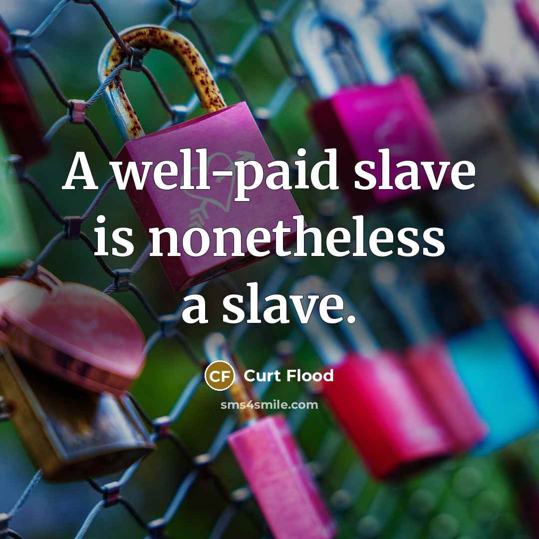 “A well-paid slave is nonetheless a slave.” quote by Curt Flood