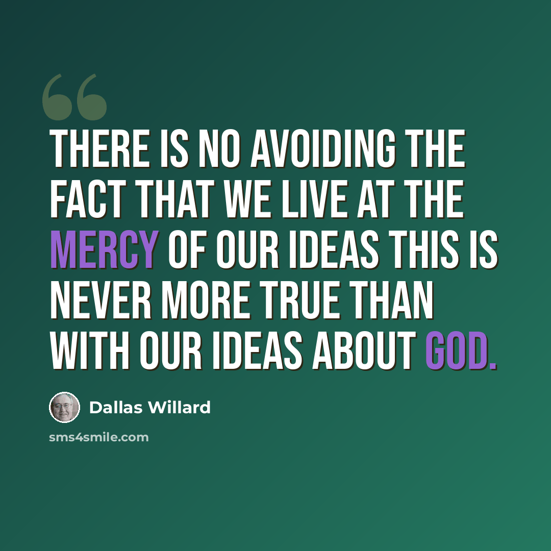 “There is no avoiding the fact that we live at the mercy of our ideas This is never more true than with our ideas about God.” quote by Dallas Willard