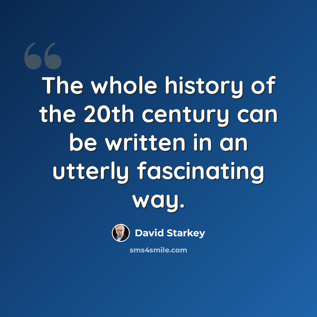 “The whole history of the 20th century can be written in an utterly fascinating way.” quote by David Starkey