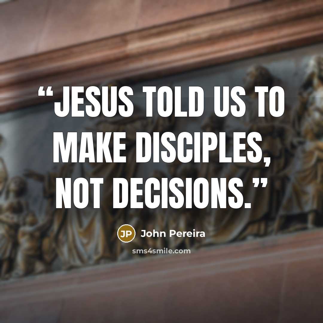 “Jesus told us to make disciples, not decisions.” quote by John Pereira
