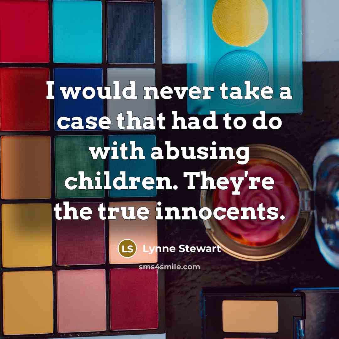 “I would never take a case that had to do with abusing children. They're the true innocents.” quote by Lynne Stewart