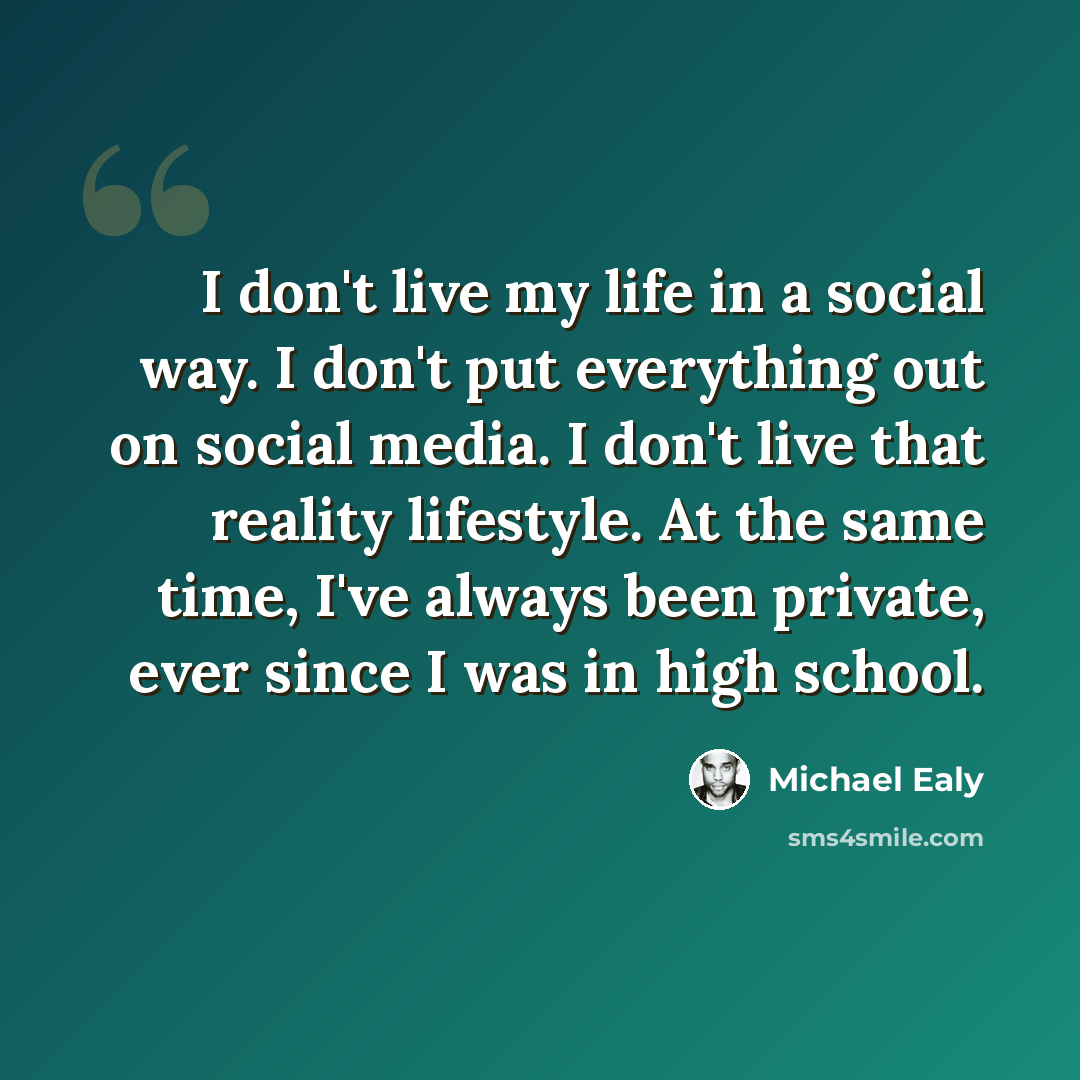“I don't live my life in a social way. I don't put everything out on social media. I don't live that reality lifestyle. At the same time, I've always been private, ever since I was in high school.” quote by Michael Ealy
