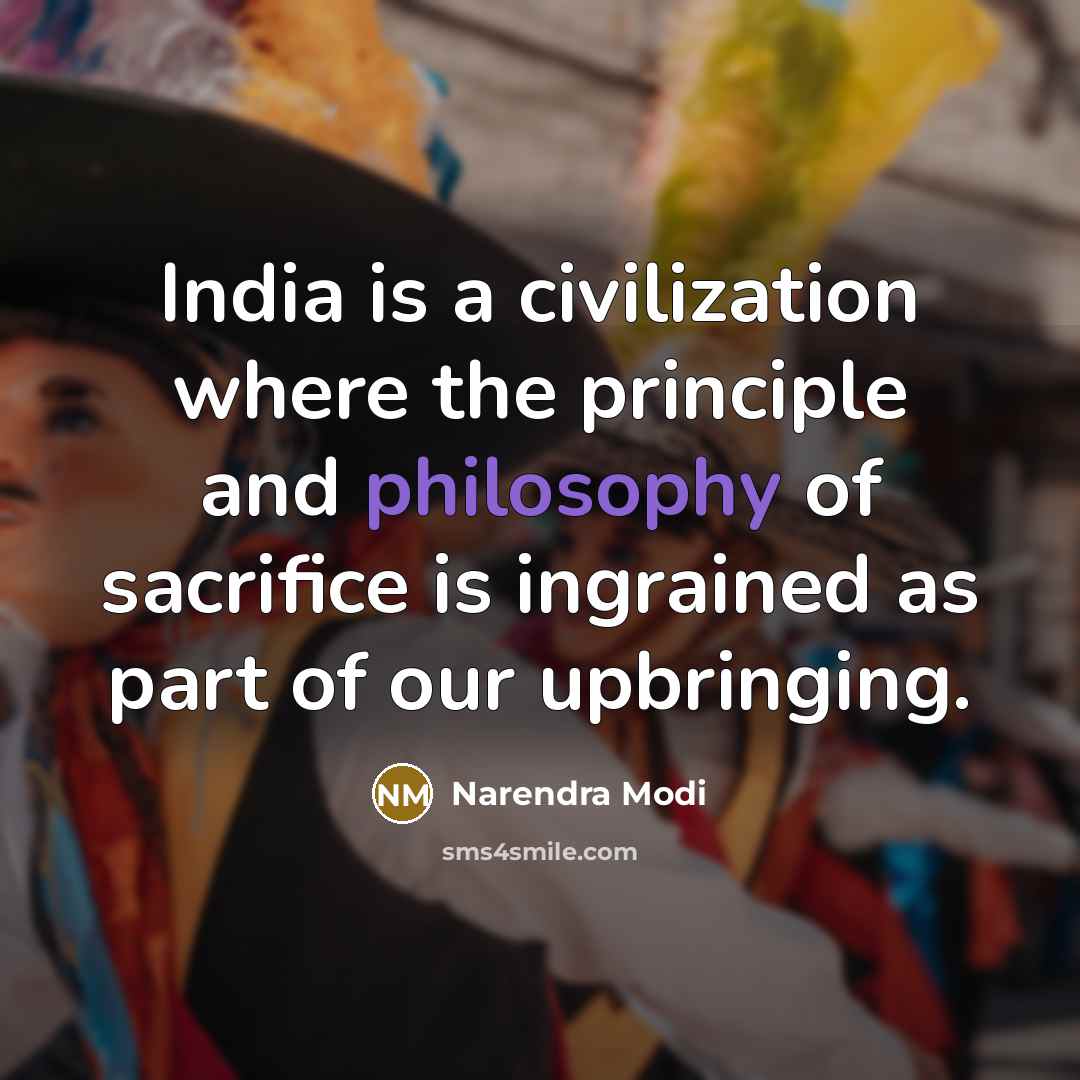 “India is a civilization where the principle and philosophy of sacrifice is ingrained as part of our upbringing.” quote by Narendra Modi