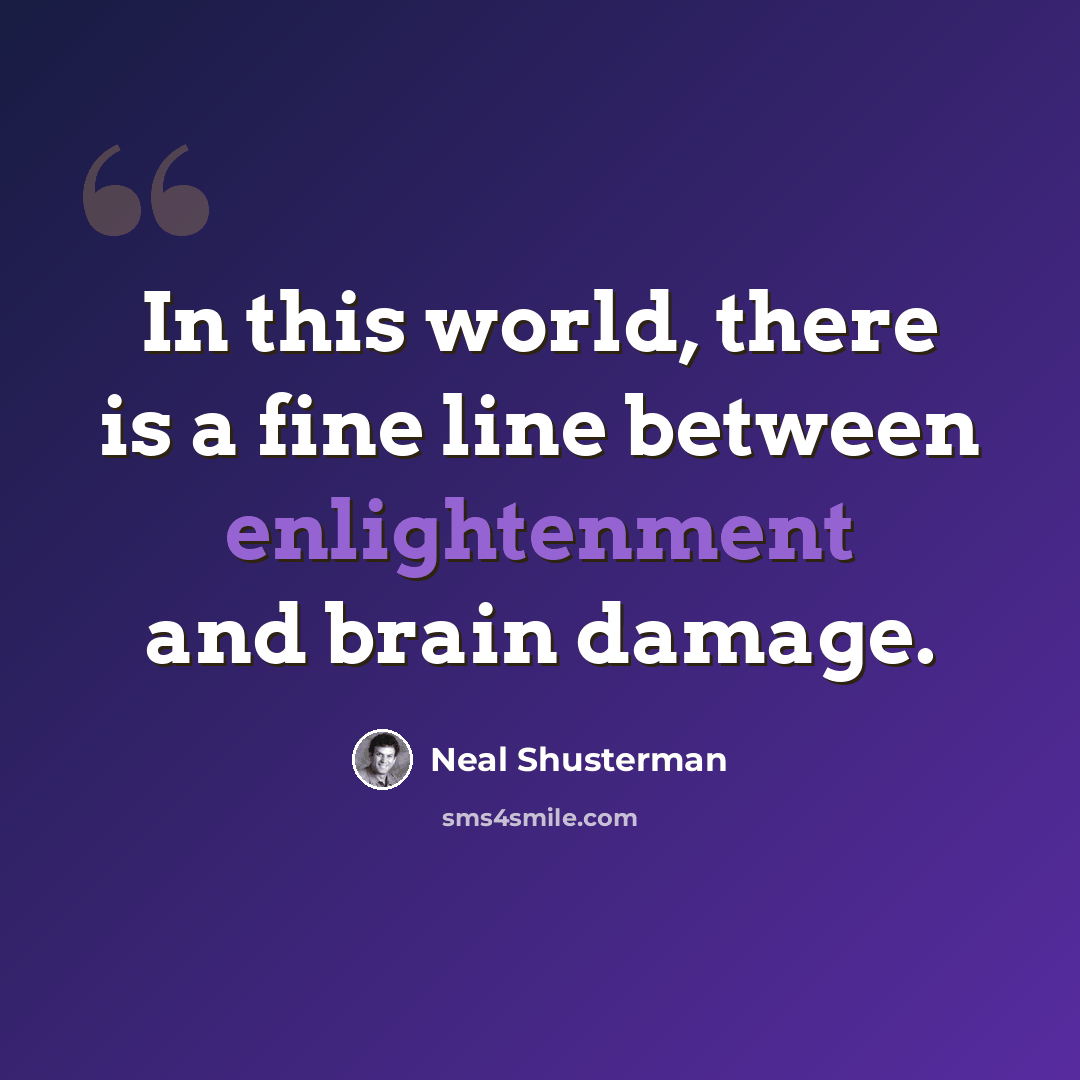 “In this world, there is a fine line between enlightenment and brain damage.” quote by Neal Shusterman