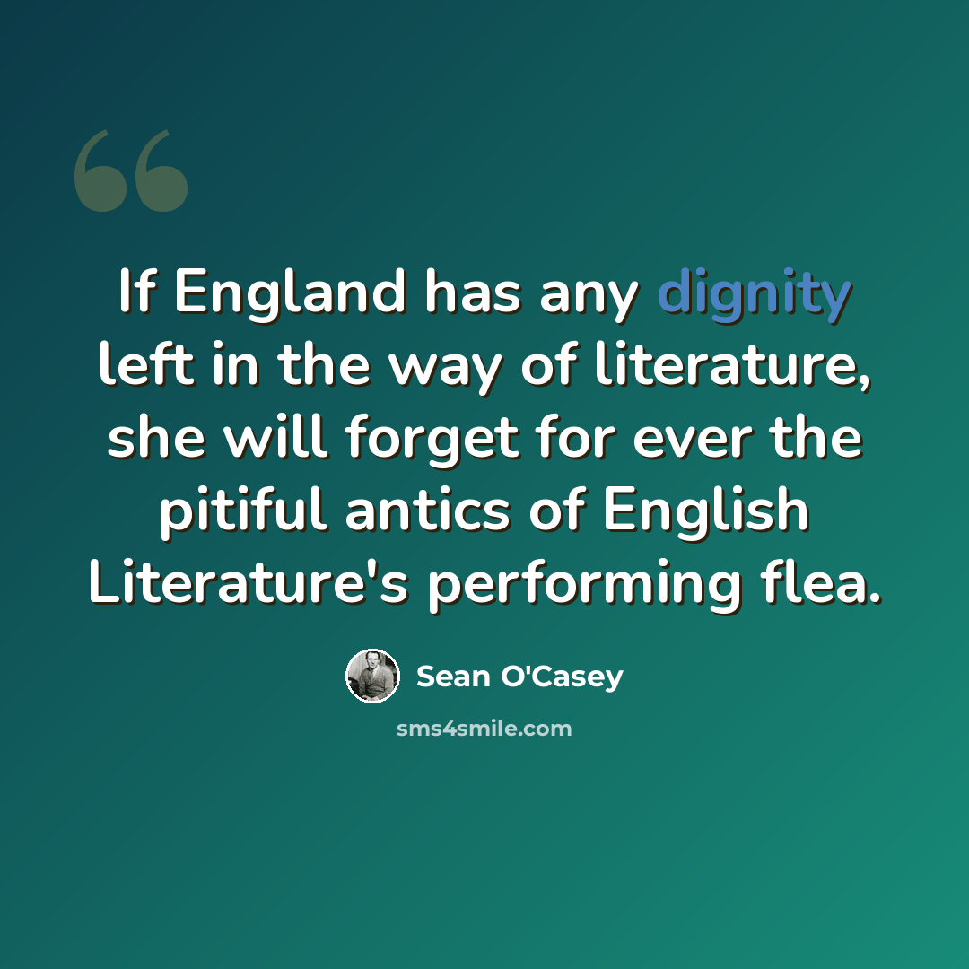“If England has any dignity left in the way of literature, she will forget for ever the pitiful antics of English Literature's performing flea.” quote by Sean O'Casey