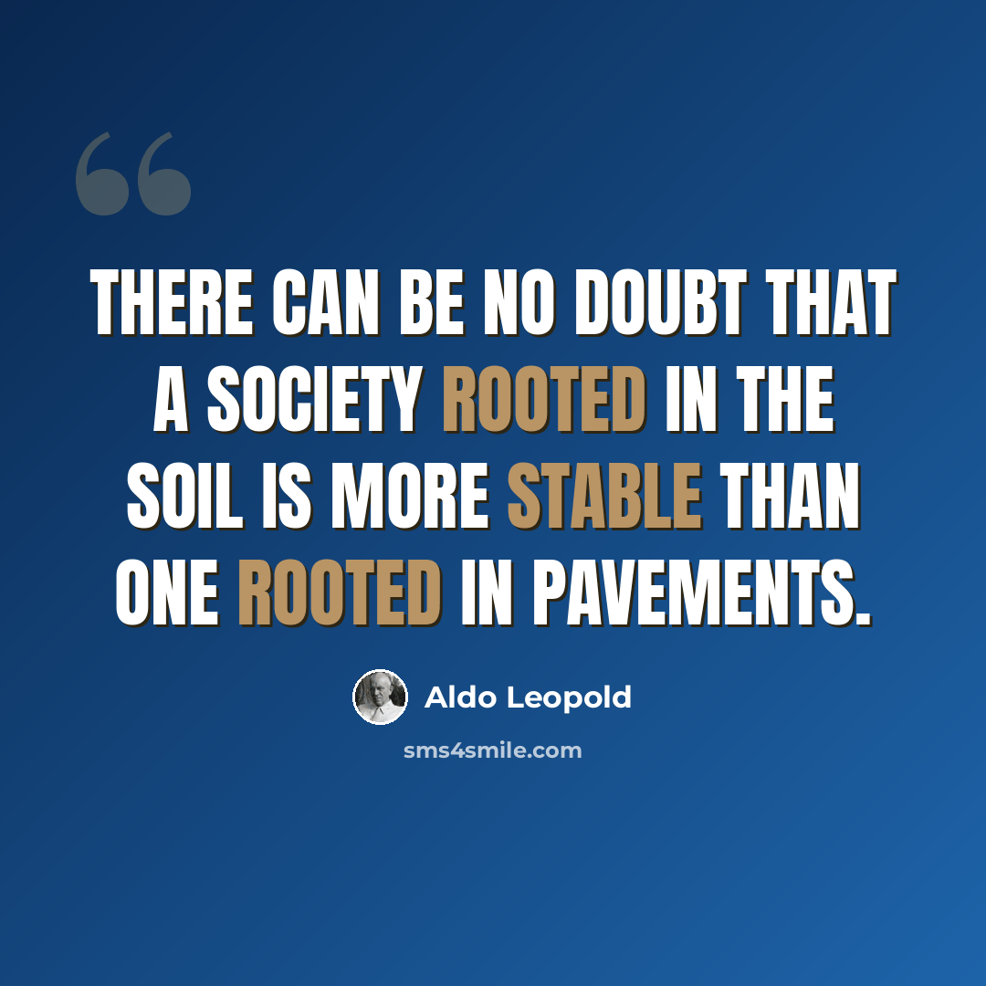 “There can be no doubt that a society rooted in the soil is more stable than one rooted in pavements.” quote by Aldo Leopold