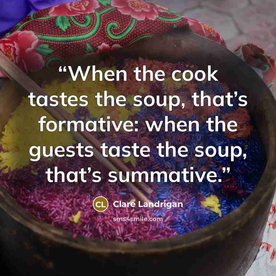 “When the cook tastes the soup, that’s formative: when the guests taste the soup, that’s summative.” quote by Clare Landrigan