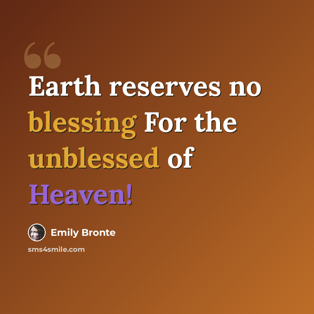 “Earth reserves no blessing For the unblessed of Heaven!” quote by Emily Bronte