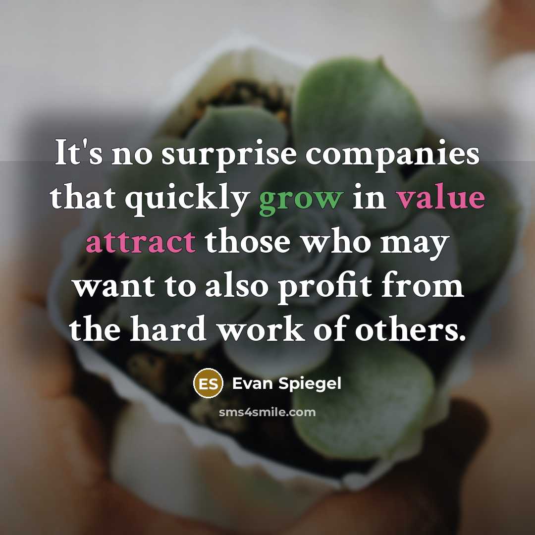 “It's no surprise companies that quickly grow in value attract those who may want to also profit from the hard work of others.” quote by Evan Spiegel
