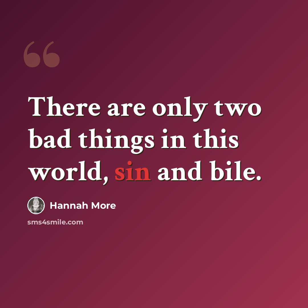 “There are only two bad things in this world, sin and bile.” quote by Hannah More