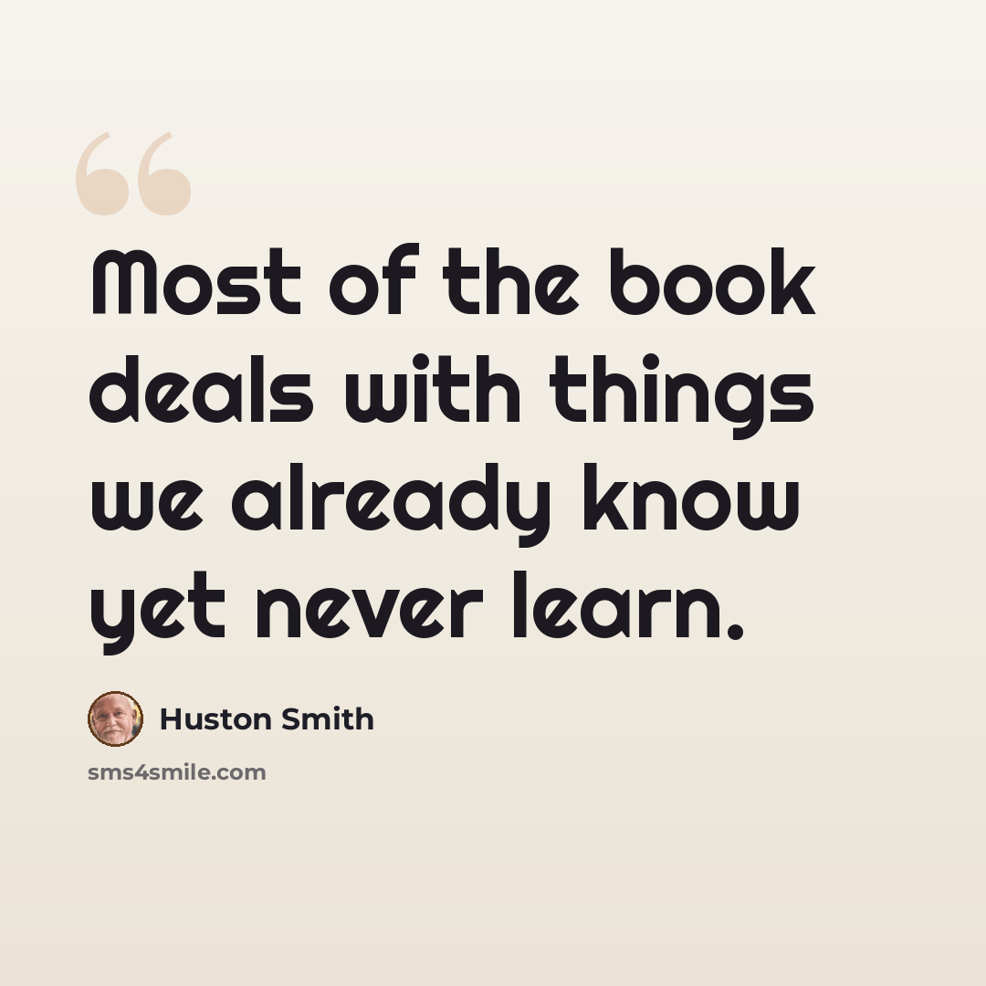 “Most of the book deals with things we already know yet never learn.” quote by Huston Smith