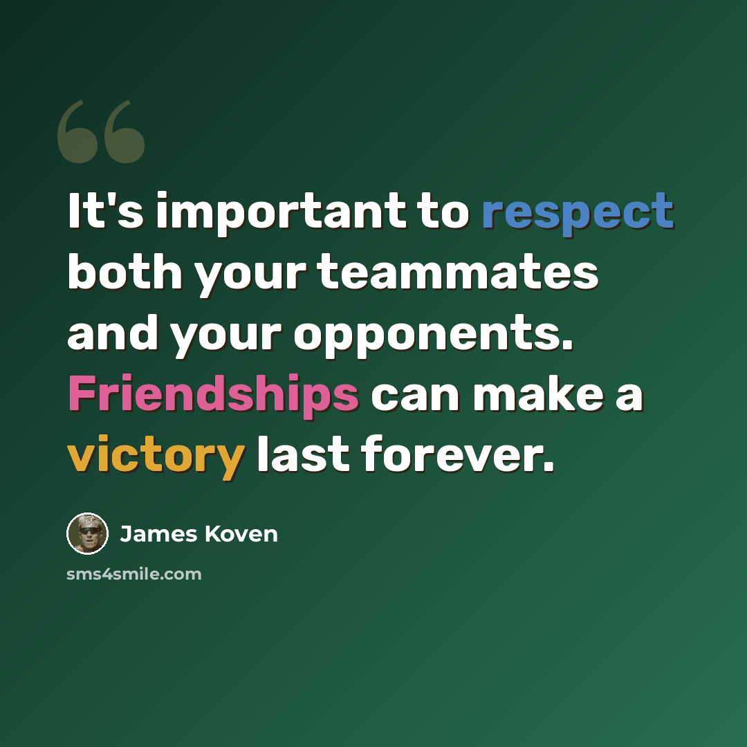“It's important to respect both your teammates and your opponents. Friendships can make a victory last forever.” quote by James Koven