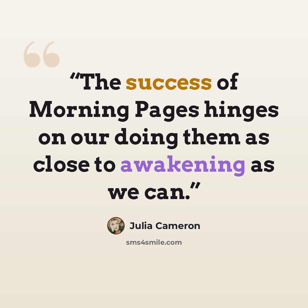 “The success of Morning Pages hinges on our doing them as close to awakening as we can.” quote by Julia Cameron