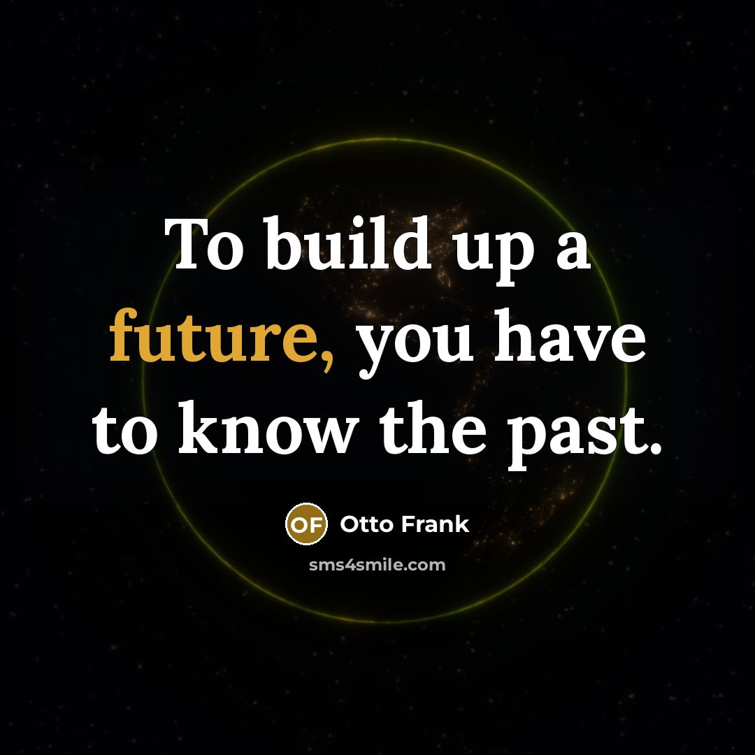 “To build up a future, you have to know the past.” quote by Otto Frank