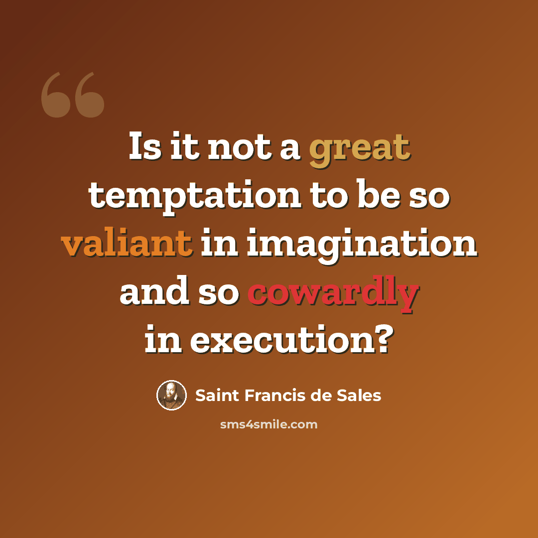 “Is it not a great temptation to be so valiant in imagination and so cowardly in execution?” quote by Saint Francis de Sales