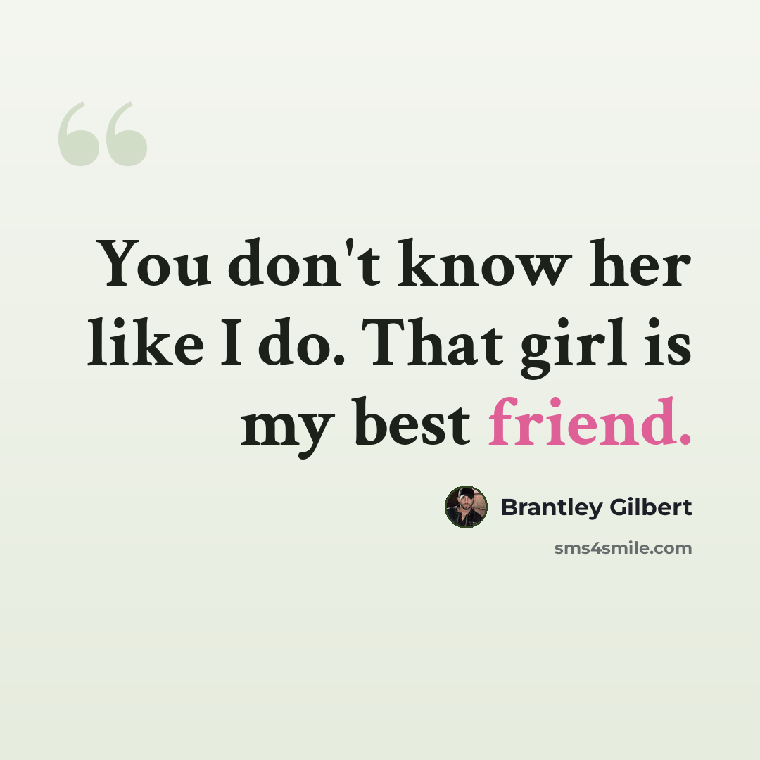 “You don't know her like I do. That girl is my best friend.” quote by Brantley Gilbert