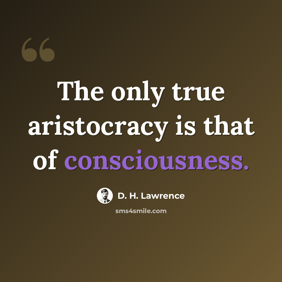 “The only true aristocracy is that of consciousness.” quote by D. H. Lawrence