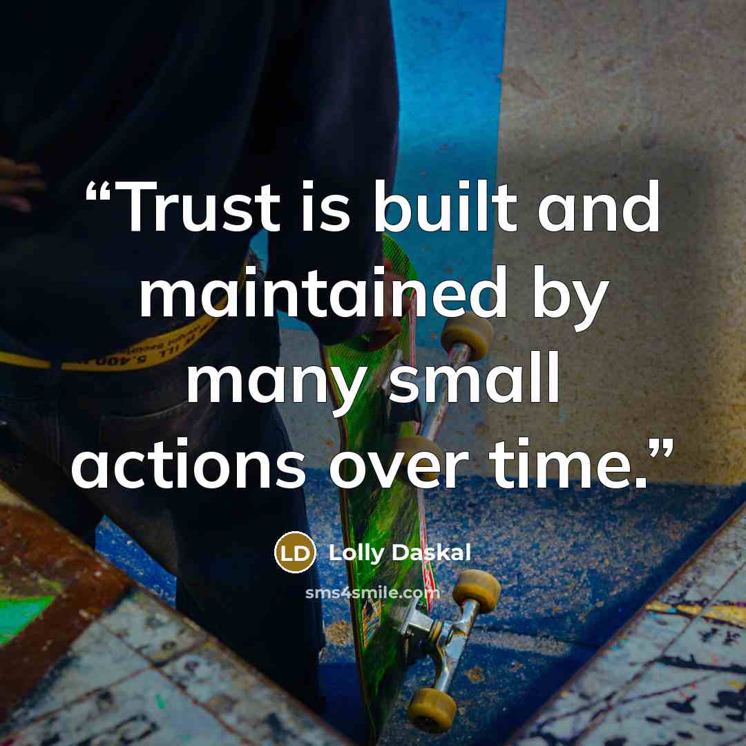 “Trust is built and maintained by many small actions over time.” quote by Lolly Daskal