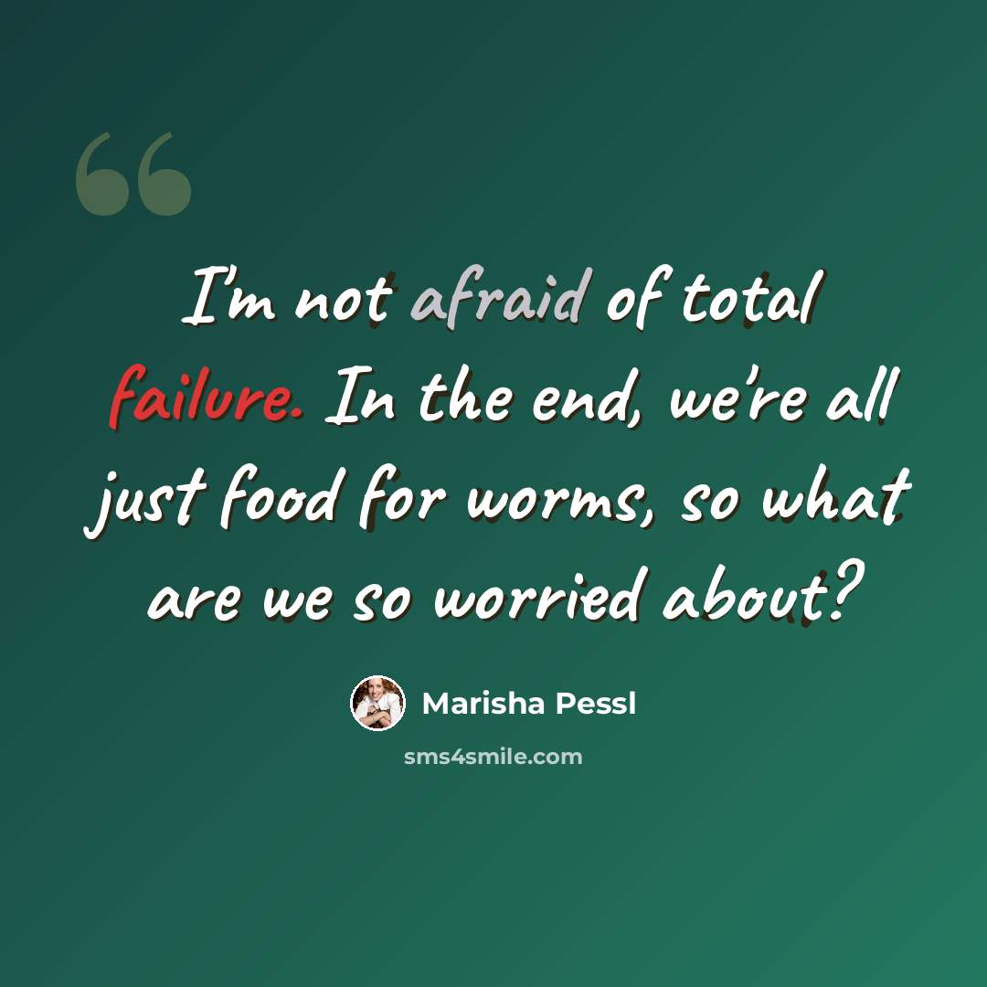 “I'm not afraid of total failure. In the end, we're all just food for worms, so what are we so worried about?” quote by Marisha Pessl