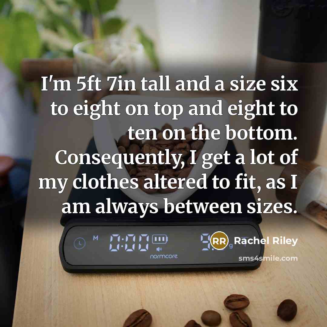 “I'm 5ft 7in tall and a size six to eight on top and eight to ten on the bottom. Consequently, I get a lot of my clothes altered to fit, as I am always between sizes.” quote by Rachel Riley