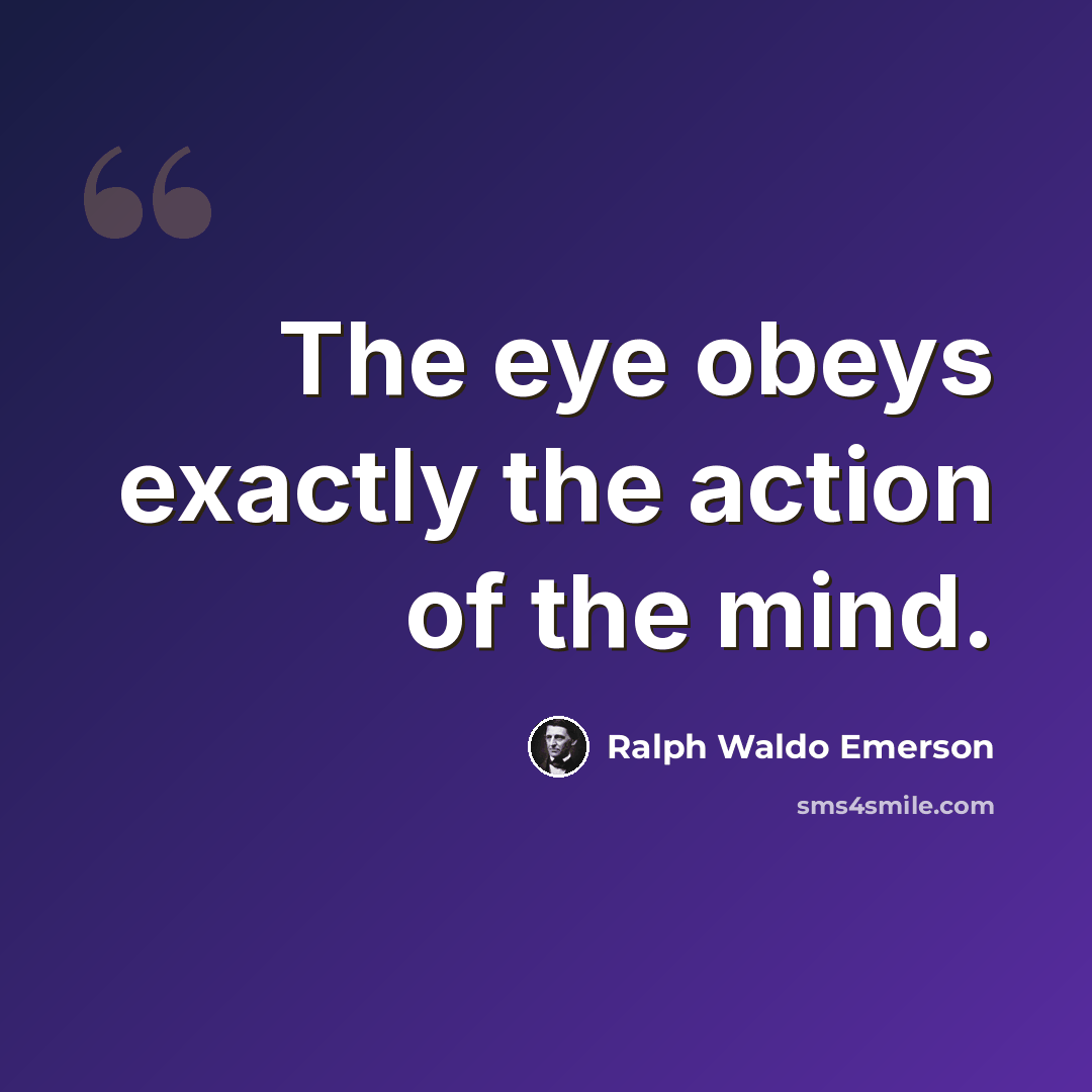 “The eye obeys exactly the action of the mind.” quote by Ralph Waldo Emerson