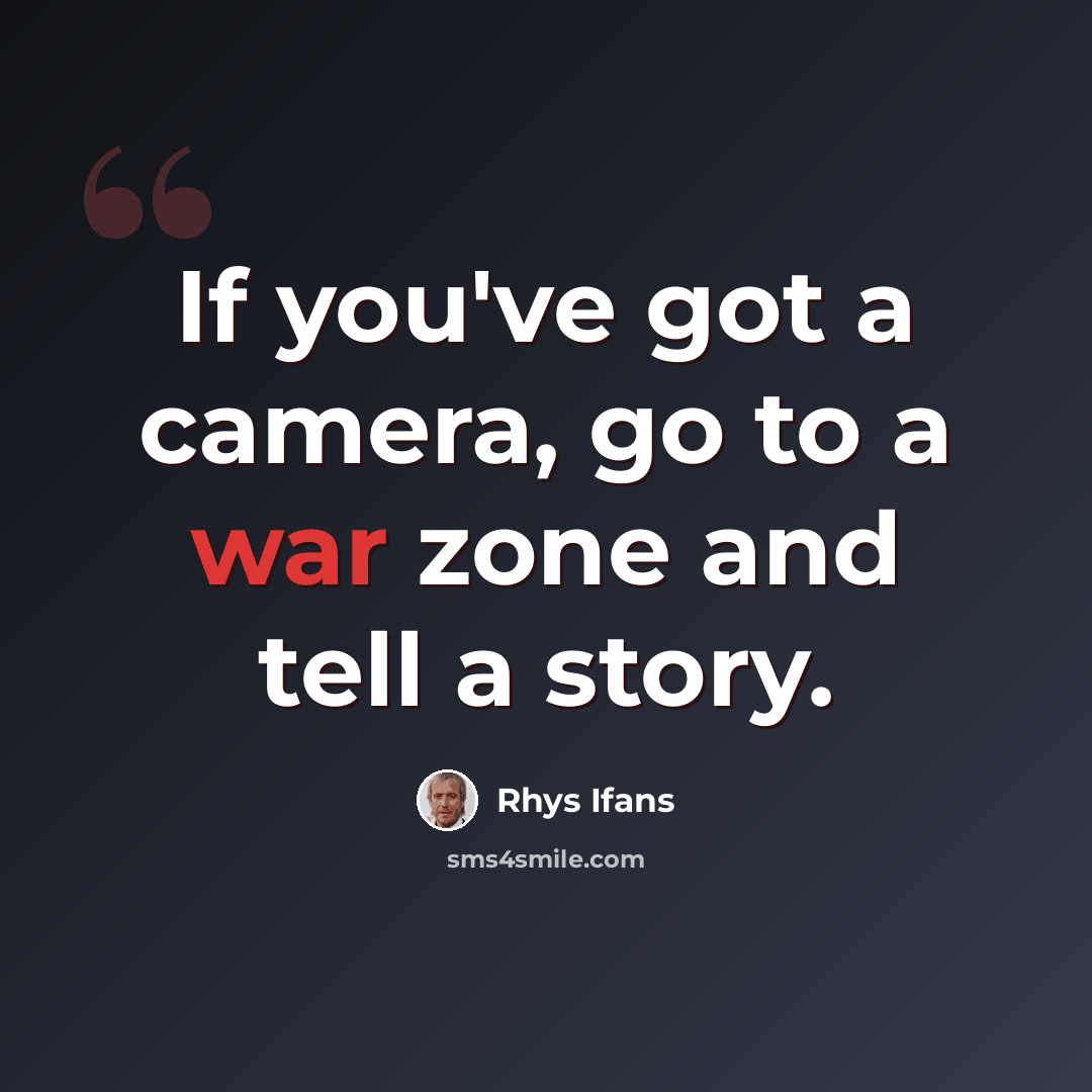 “If you've got a camera, go to a war zone and tell a story.” quote by Rhys Ifans