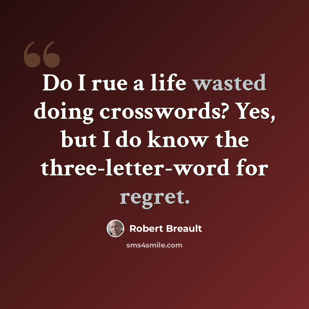 “Do I rue a life wasted doing crosswords? Yes, but I do know the three-letter-word for regret.” quote by Robert Breault