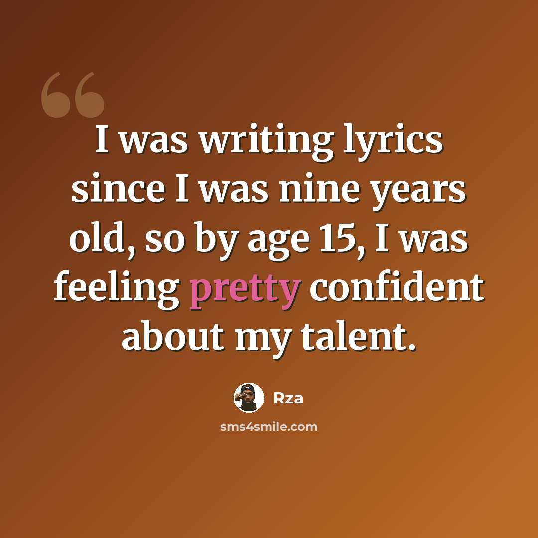 “I was writing lyrics since I was nine years old, so by age 15, I was feeling pretty confident about my talent.” quote by Rza
