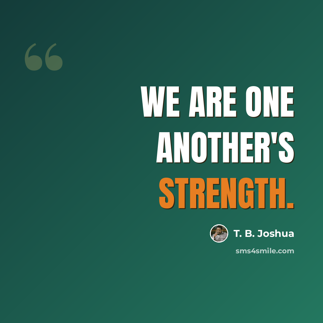 “We are one another's strength.” quote by T. B. Joshua