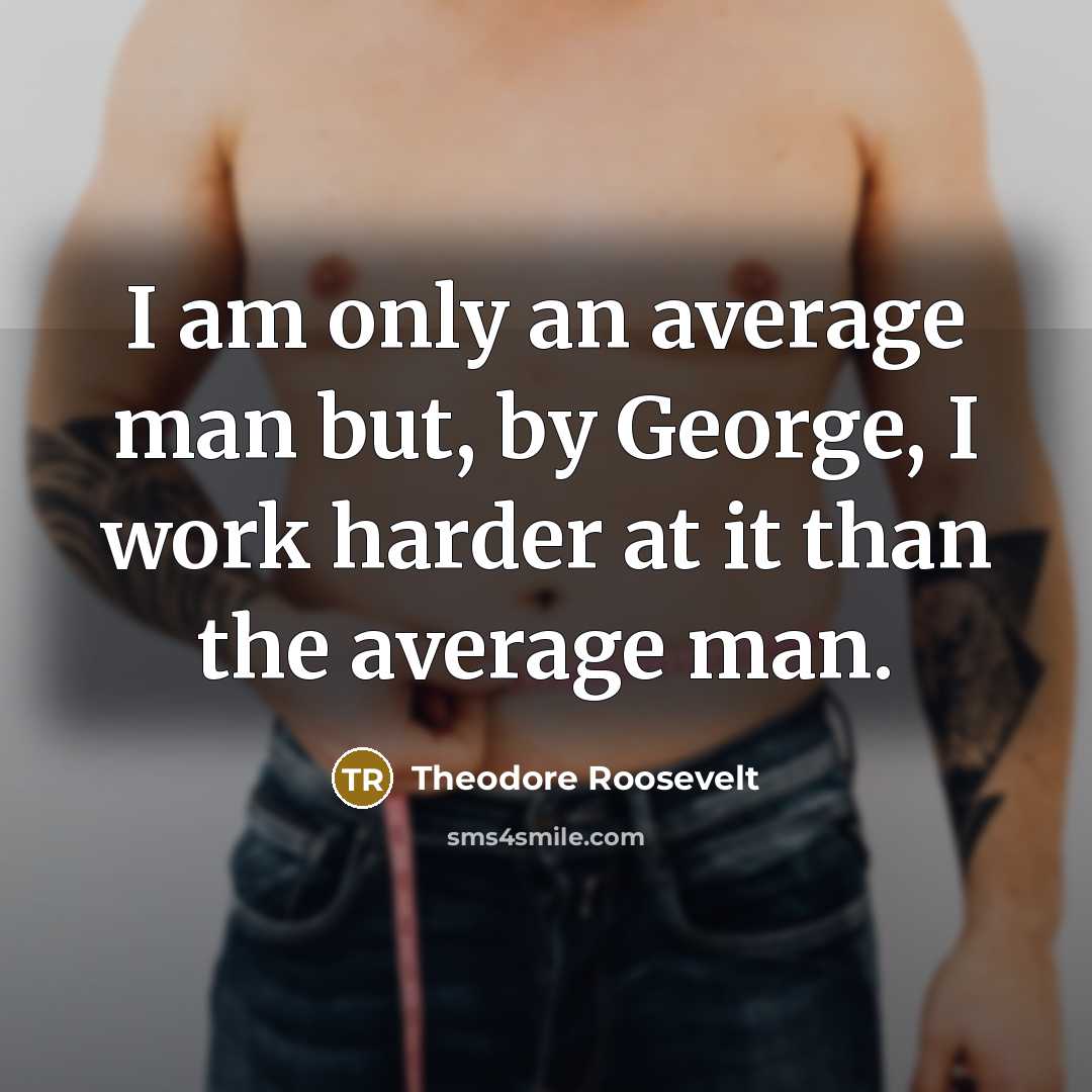 “I am only an average man but, by George, I work harder at it than the average man.” quote by Theodore Roosevelt