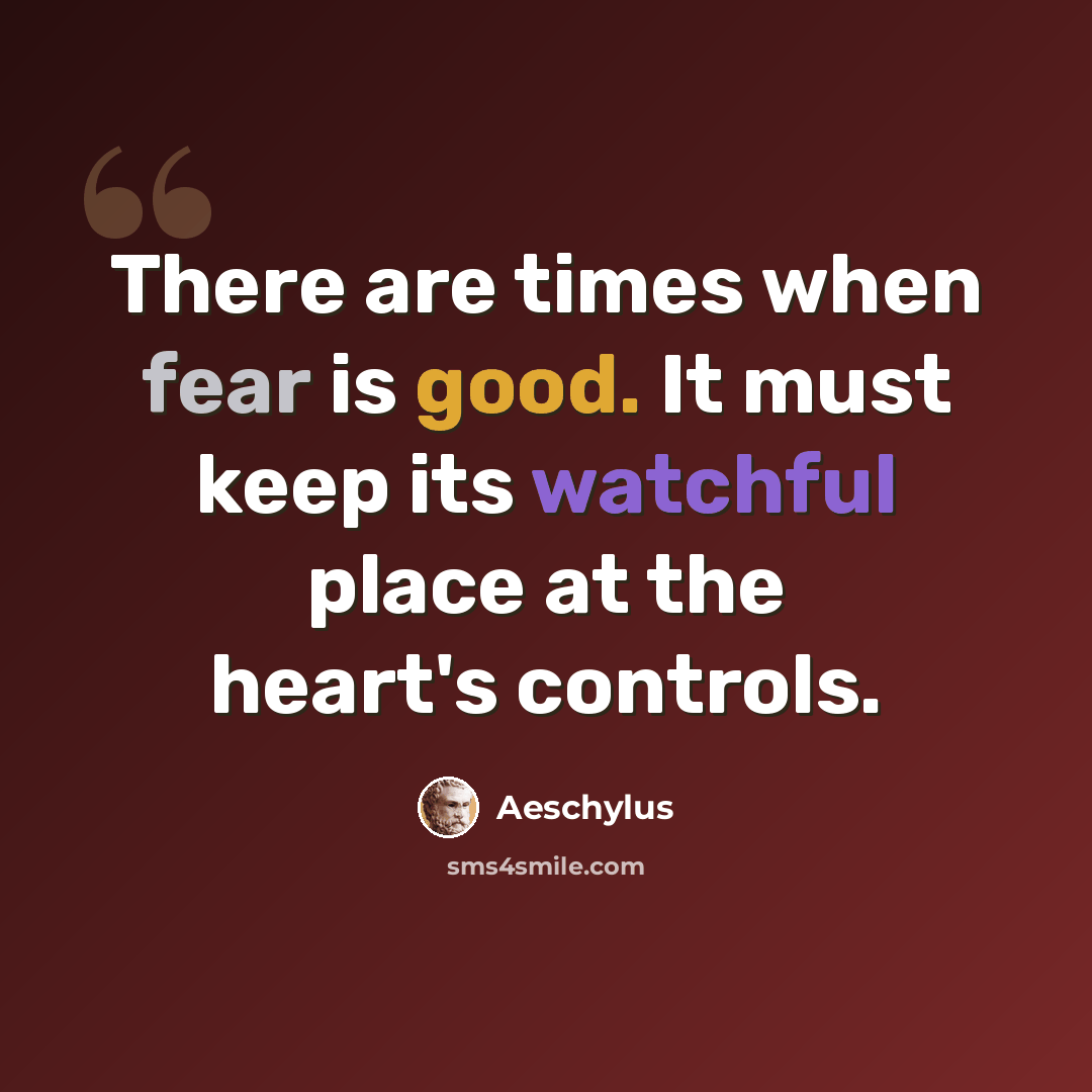 “There are times when fear is good. It must keep its watchful place at the heart's controls.” quote by Aeschylus