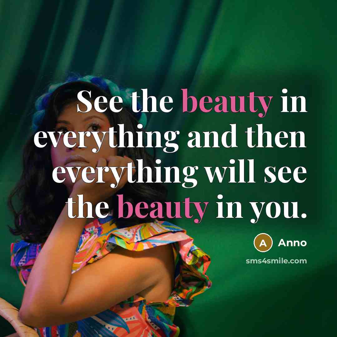 “See the beauty in everything and then everything will see the beauty in you.” quote by Anno