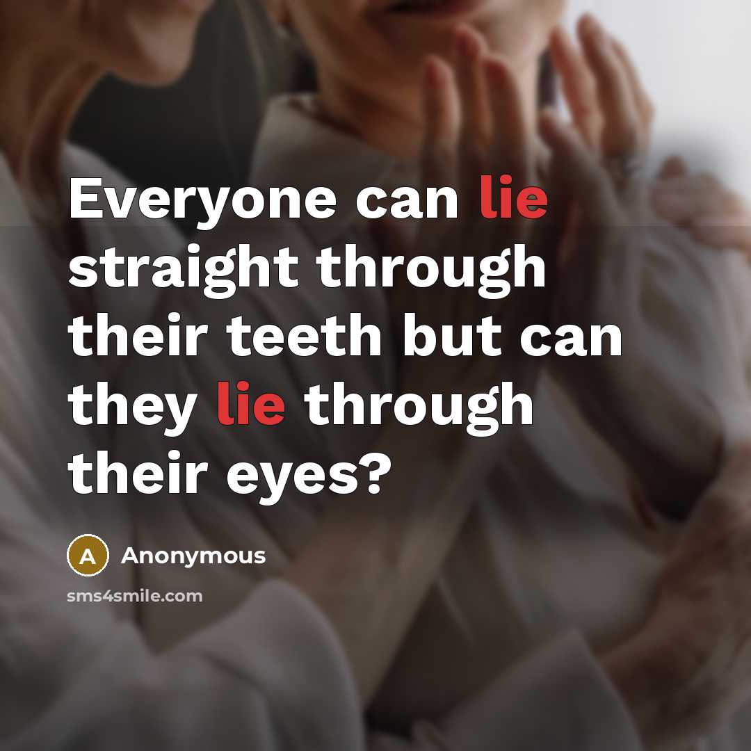 “Everyone can lie straight through their teeth but can they lie through their eyes?” quote by Anonymous