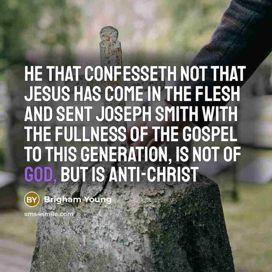 “He that confesseth not that Jesus has come in the flesh and sent Joseph Smith with the fullness of the Gospel to this generation, is not of God, but is anti-christ” quote by Brigham Young