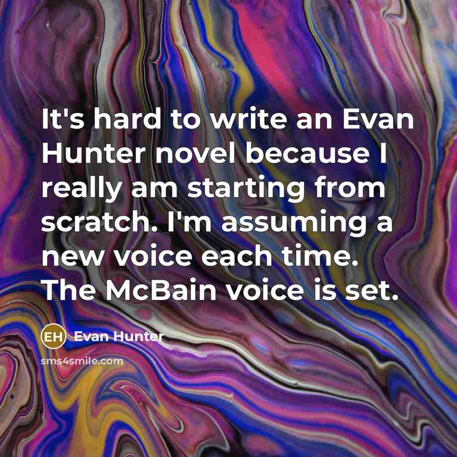 “It's hard to write an Evan Hunter novel because I really am starting from scratch. I'm assuming a new voice each time. The McBain voice is set.” quote by Evan Hunter