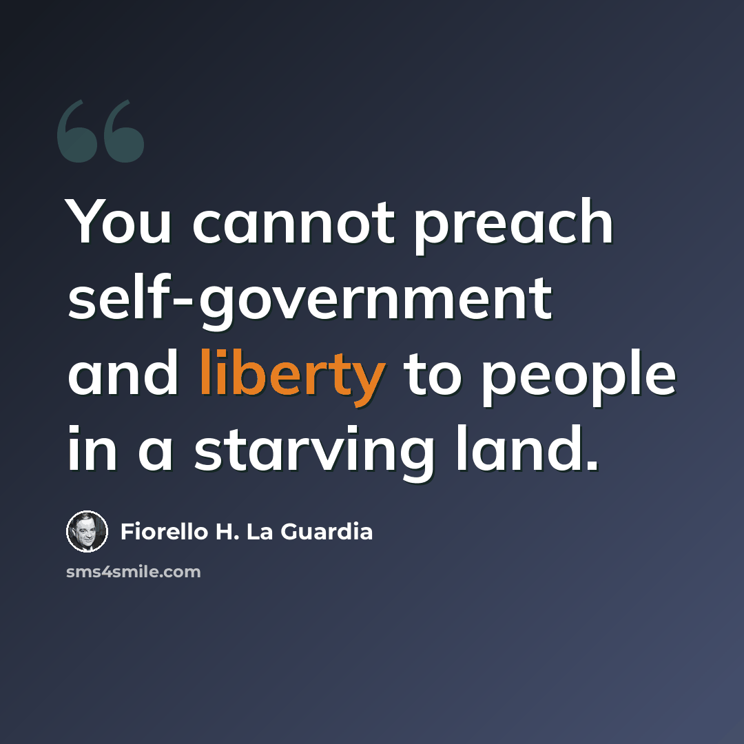 “You cannot preach self-government and liberty to people in a starving land.” quote by Fiorello H. La Guardia